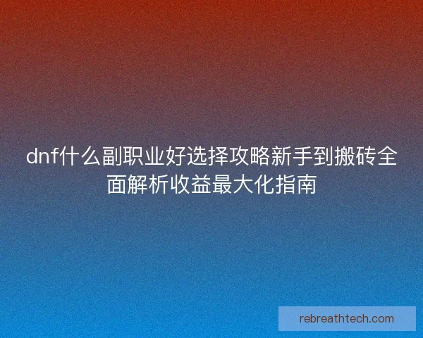dnf什么副职业好选择攻略新手到搬砖全面解析收益最大化指南