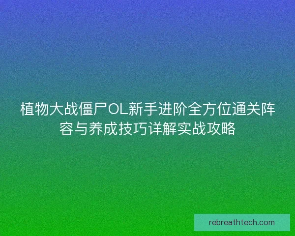植物大战僵尸OL新手进阶全方位通关阵容与养成技巧详解实战攻略